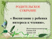 Презентация родительского собрания Воспитание у ребёнка интереса к чтению.