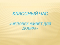 Презентация для классного часа Человек для добра