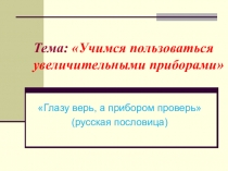 Презентация по биологии на тему Учимся пользоваться увеличительными приборами (5 класс)