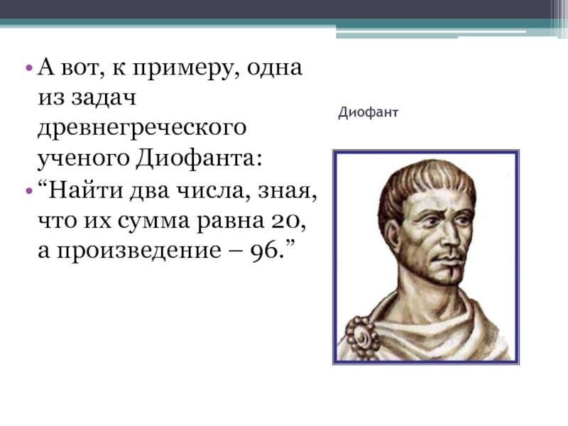ДиофантА вот, к примеру, одна из задач древнегреческого ученого Диофанта:“Найти два числа, зная, что их сумма равна