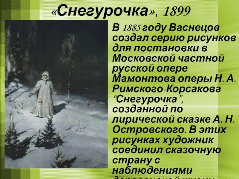 «Снегурочка», 1899В 1885 году Васнецов создал серию рисунков для постановки в Московской частной русской опере Мамонтова оперы