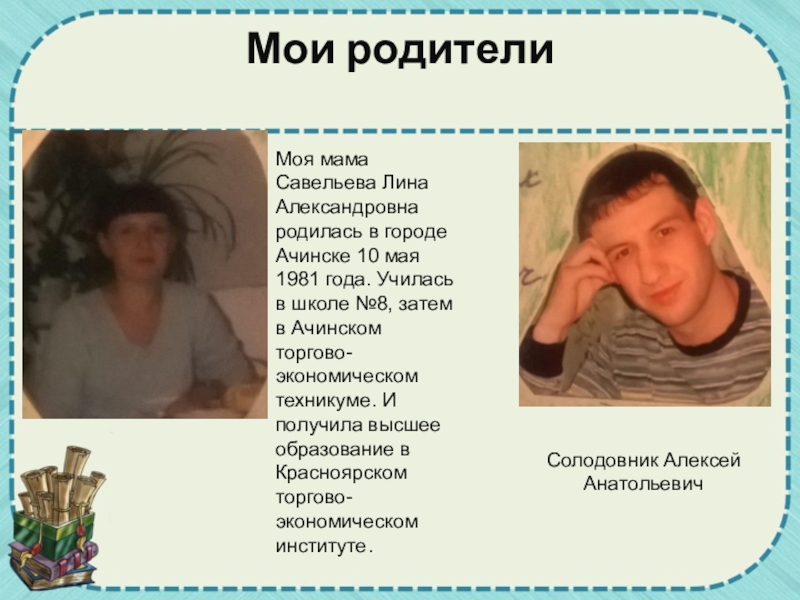 Мои родители Солодовник Алексей АнатольевичМоя мама Савельева Лина Александровна родилась в городе Ачинске 10 мая 1981 года.