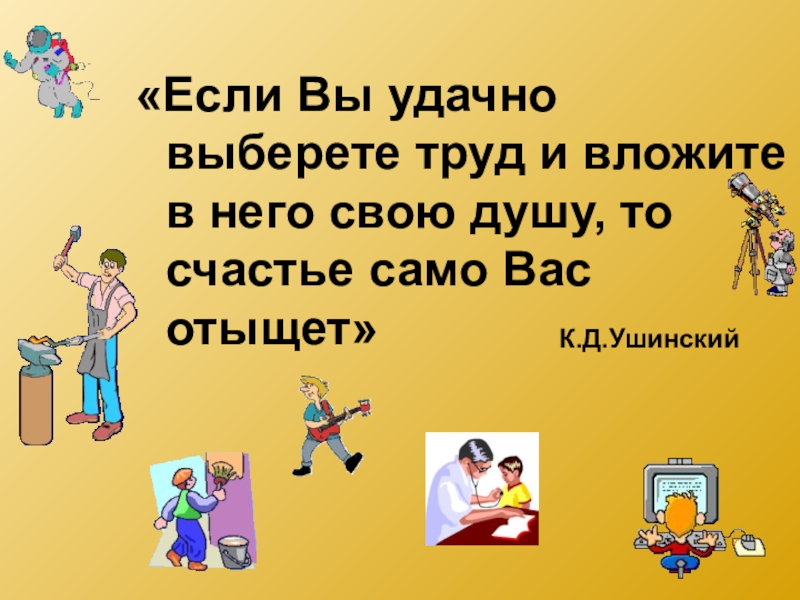 Выбираю труд. Если вы удачно выберете труд. Если вы удачно выберете труд и вложите. Если вы удачно выберете труд и вложите в него. Ушинский если вы удачно выберете труд.