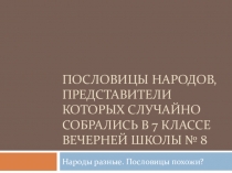 Презентация учебного проекта по литературе Пословицы народов, представители которых случайно собрались в 7 классе вечерней школы №8 (7 класс)