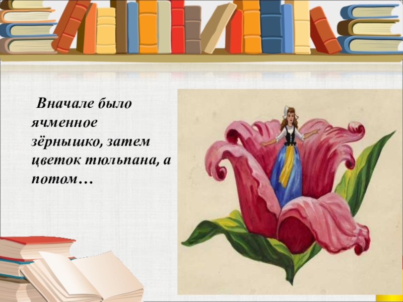 Вначале было ячменное зёрнышко, затем цветок тюльпана, а потом…