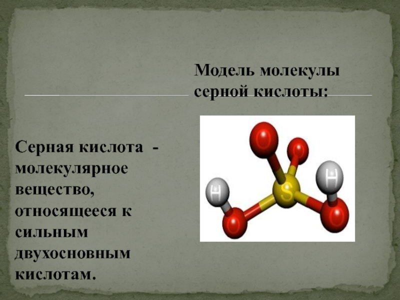 Серная кислота - молекулярное вещество, относящееся к сильным двухосновным кислотам.Модель молекулы серной кислоты: