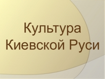 Презентация по Истории России на тему Культура Киевской Руси (6 класс)