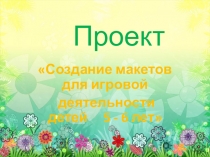 Создание макетов для игровой деятельности детей 5 - 6 лет