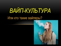 Классный час Вайп-культура. Или кто такие вайперы?