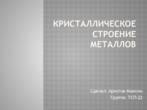 Материал по физике для самостоятельного изучения на тему: Кристаллическое строение металлов