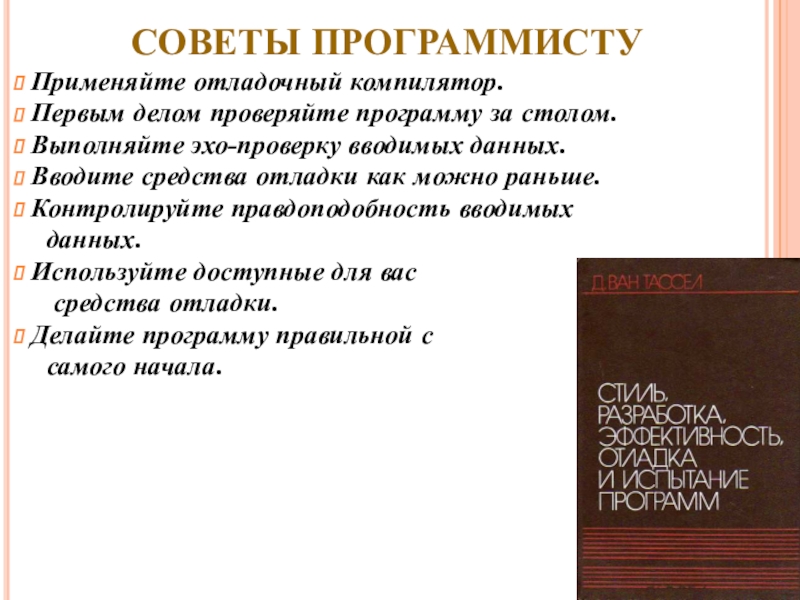 СОВЕТЫ ПРОГРАММИСТУ Применяйте отладочный компилятор. Первым делом проверяйте программу за столом. Выполняйте эхо-проверку вводимых данных. Вводите средства