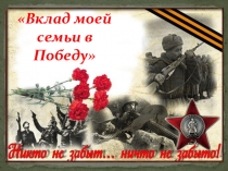 Презентация на краеведческие чтения: Вклад моей семьи в Победу