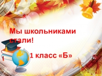 Презентация к празднику Мы школьниками стали! 1 класс