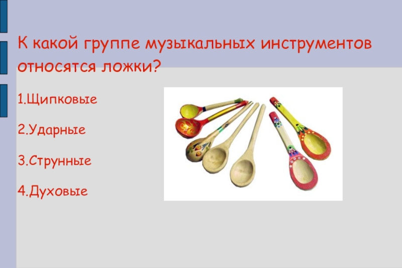 Народный тест. Ложки относятся к музыкальным инструментам. Ложки к каким музыкальным инструментам относятся. К какой группе музыкальных инструментов относятся ложки. Вопрос про музыкальные деревянные ложки.