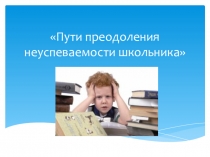 Презентация Пути преодоления неуспеваемости школьников