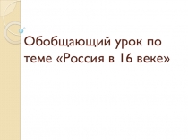 Обобщающий урок по теме Россия в 16 веке 7 класс