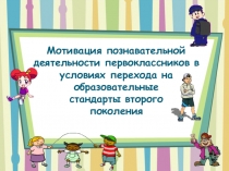 Презентация Мотивация познавательной деятельности первоклассников в условиях перехода на образовательные стандарты второго поколения