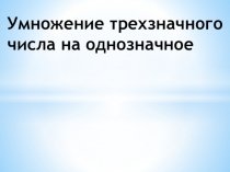 Презентация по математике на тему Умножение трехзначного числа на однозначное (3 класс)