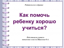 Родительское собрание Как помочь ребенку хорошо учиться