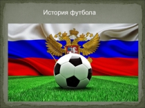 Презентация по физической культуре История развития отечественного футбола