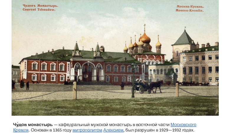 Чу́дов монастырь — кафедральный мужской монастырь в восточной части Московского Кремля. Основан в 1365 году митрополитом Алексием, был разрушен в 1929—1932