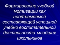 Презентация Формирование учебной мотивации как неотъемлемой составляющей успешной учебно-воспитательной деятельности младших школьников