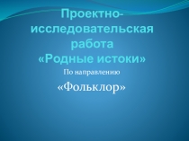 Проектно-исследовательская работа Родные истоки