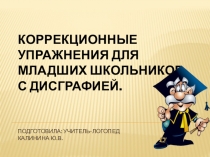 Презентация по логопедии на тему Коррекционные упражнения для младших школьников с дисграфией