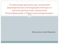 Презентация Социальная реклама как компонент формирования антитеррористических и антиэкстремистских ценностей. Классификация и объект рекламирования