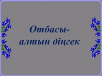 Отбасы-алтын діңгек (6-7 класс)