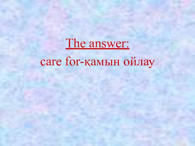 The answer: care for-қамын ойлау
