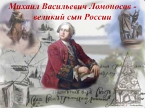 Библиотечный урок Михаил Васильевич Ломоносов - великий сын России.