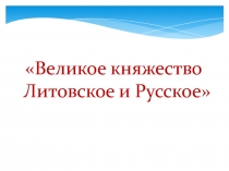 Презентация для 6 класса Великое княжество Литовское и Русское