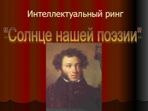 Интеллектуальная игра по литературе Солнце нашей поэзии. А.С.Пушкин, 9 класс