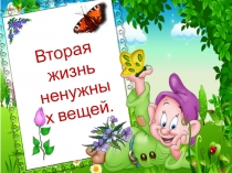 Презентация Вторая жизнь ненужных вещейПрироду охранять необходимо от грязи, мусора, копоти и дыма.