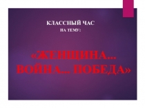 Презентация к внеклассному мероприятию Женщина... война... Победа