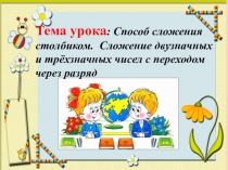 Презентация по математике на тему: Способ сложения столбиком. Сложение двузначных и трехзначных чисел с переходом через разряд.