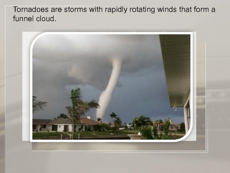 Tornadoes are storms with rapidly rotating winds that form a funnel cloud.