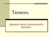 Презентация к классному часу  Моя малая Родина. Тюмень