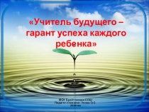 Презентация к занятию для учителей Учитель будущего-гарант успеха каждого ребенка