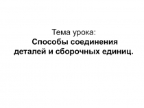 Презентация к уроку по теме Соединение деталей и сборочных единиц.