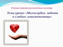 Презентация к конспекту урока по теме: Милосердие, забота о слабых, взаимопомощь.
