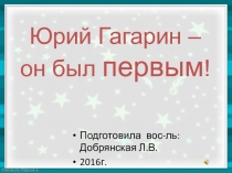 Презентация к занятию Ю.А.Гагарин. Он был первым