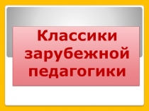 Презентация Классики зарубежной педагогики
