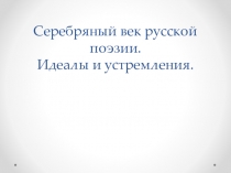 Презентация. Готовимся к ЕГЭ по русскому языку. Серебряный век русской поэзии.Идеалы и устремления.