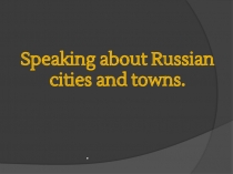 Презентация по английскому языку на тему Speaking about Russian cities and towns.