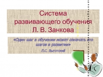 Система развивающего обучения Л. В. ЗанковаОдин шаг в обучении может означать сто шагов в развитии Л.С. Выготский