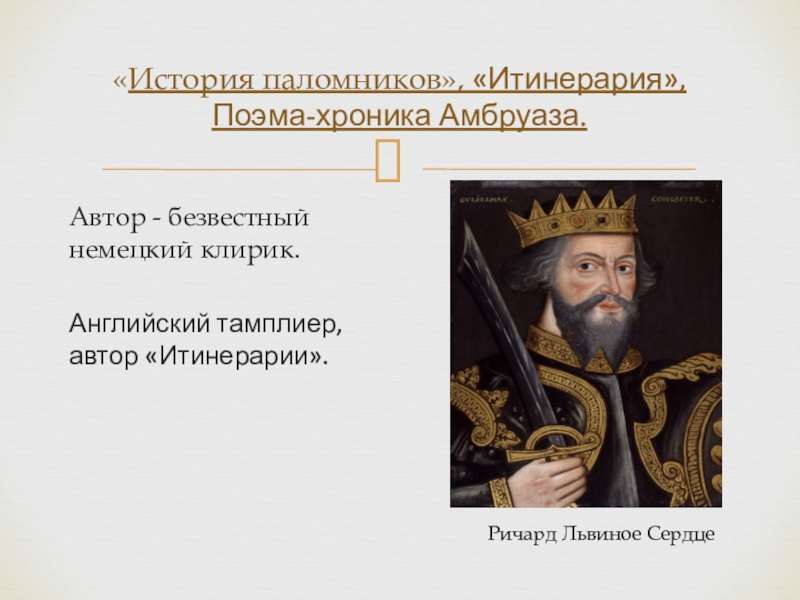 Автор - безвестный немецкий клирик.Английский тамплиер, автор «Итинерарии».«История паломников», «Итинерария», Поэма-хроника Амбруаза.Ричард Львиное Сердце