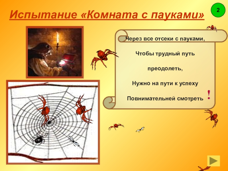 Через все отсеки с пауками,Чтобы трудный путь преодолеть,Нужно на пути к успехуПовнимательней смотретьИспытание «Комната с пауками»2