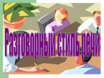 Презентация по русскому языку на тему Разговорный стиль речи(10-11 классы)